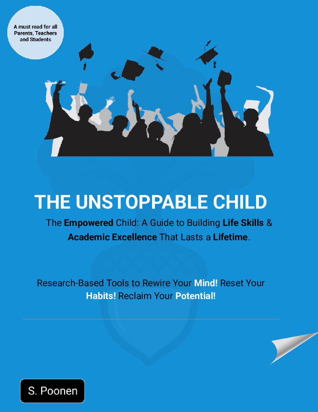 THE UNSTOPPABLE CHILD. The Empowered Child: A Parent, Teacher and Student E-Guide to Building Life Skills & Academic Excellence That Lasts a Lifetime.